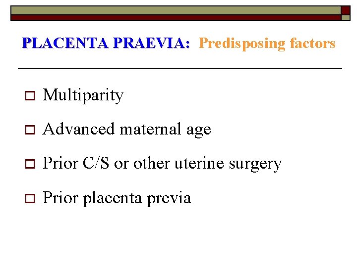 PLACENTA PRAEVIA: Predisposing factors o Multiparity o Advanced maternal age o Prior C/S or