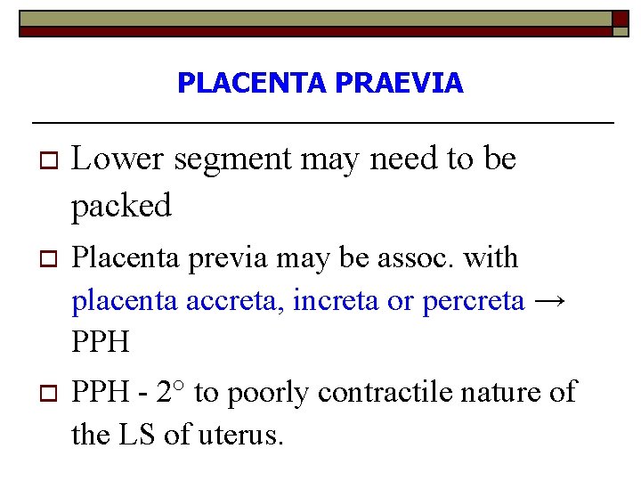 PLACENTA PRAEVIA o Lower segment may need to be packed o Placenta previa may