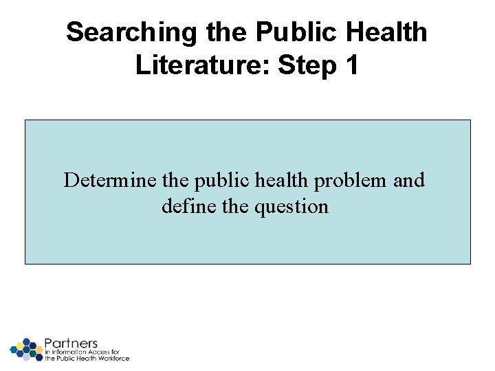 Searching the Public Health Literature: Step 1 Determine the public health problem and define