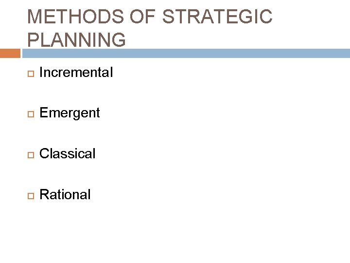 METHODS OF STRATEGIC PLANNING Incremental Emergent Classical Rational 