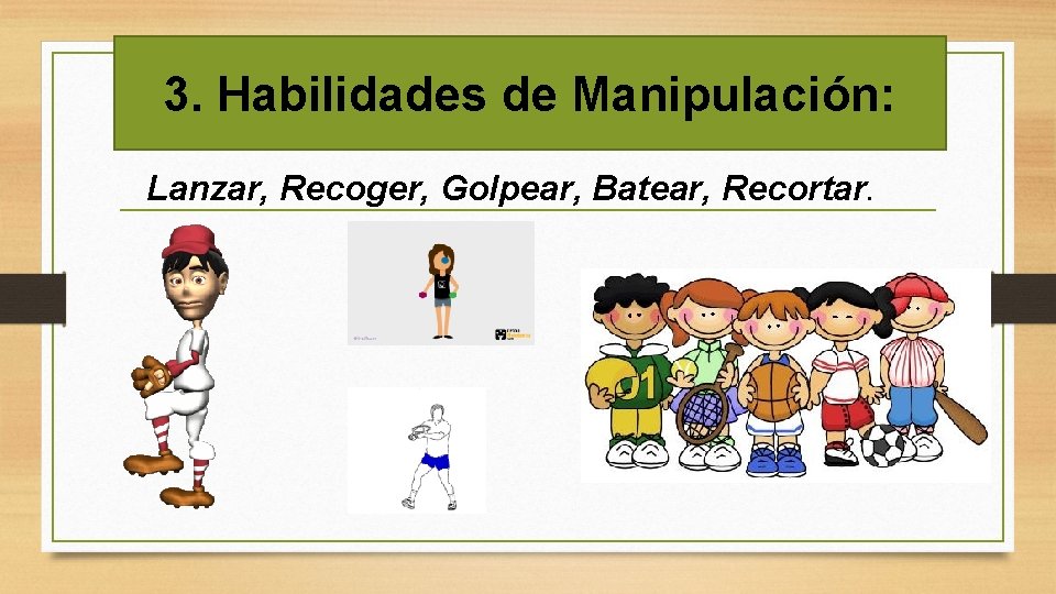 3. Habilidades de Manipulación: Lanzar, Recoger, Golpear, Batear, Recortar. 