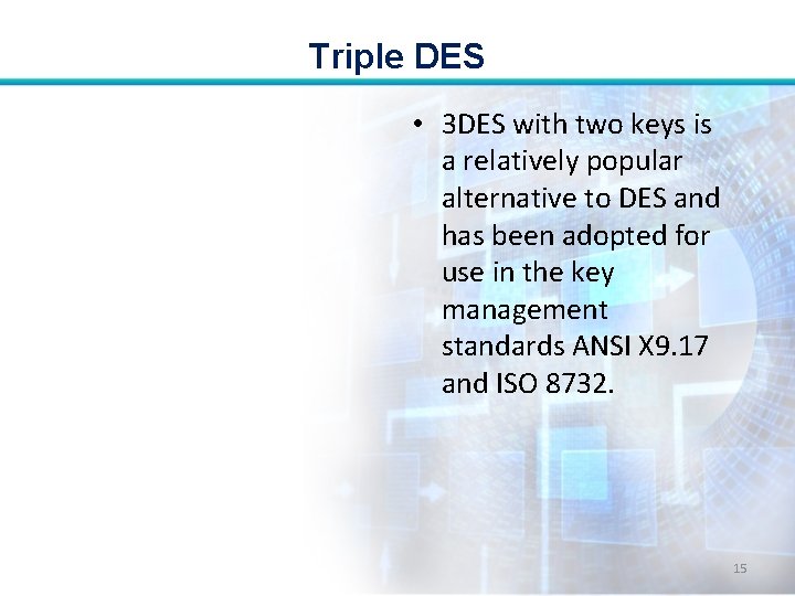 Triple DES • 3 DES with two keys is a relatively popular alternative to