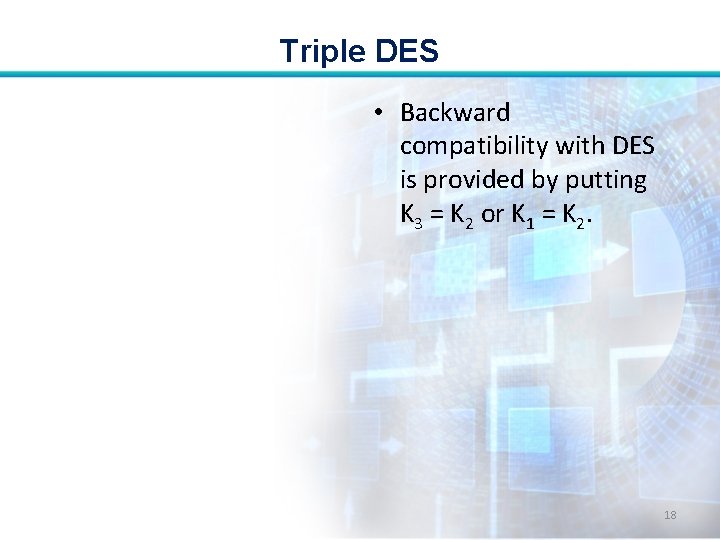 Triple DES • Backward compatibility with DES is provided by putting K 3 =