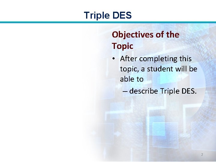 Triple DES Objectives of the Topic • After completing this topic, a student will