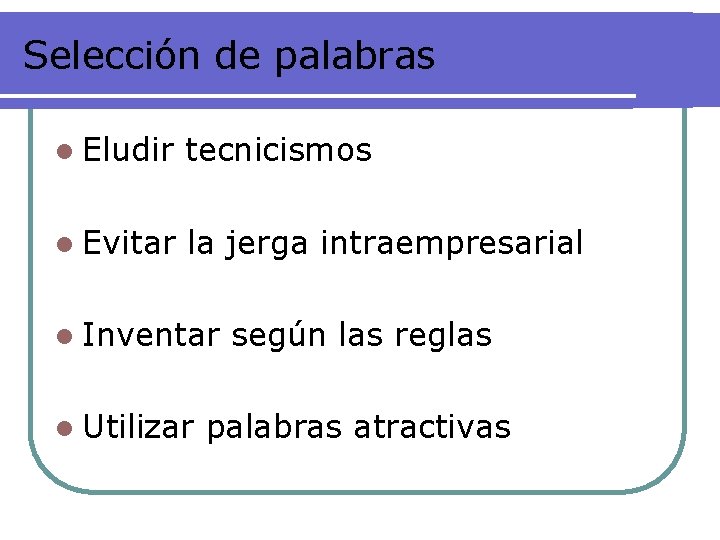 Selección de palabras l Eludir tecnicismos l Evitar la jerga intraempresarial l Inventar l