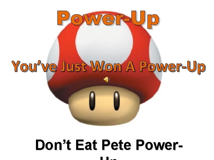 Power-Up You’ve Just Won A Power-Up Don’t Eat Pete Power- 