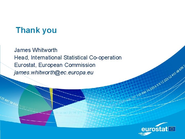 Thank you James Whitworth Head, International Statistical Co-operation Eurostat, European Commission james. whitworth@ec. europa.