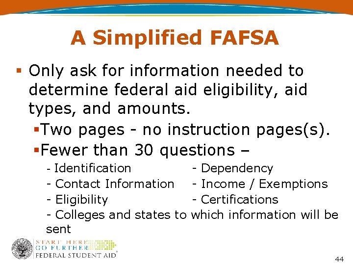 A Simplified FAFSA Only ask for information needed to determine federal aid eligibility, aid