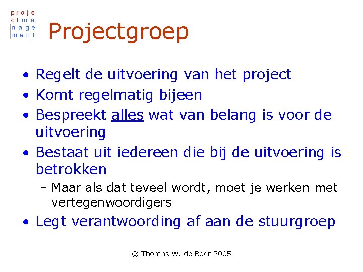 Projectgroep • Regelt de uitvoering van het project • Komt regelmatig bijeen • Bespreekt