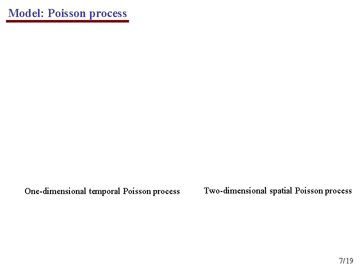 Model: Poisson process One-dimensional temporal Poisson process Two-dimensional spatial Poisson process 7/19 