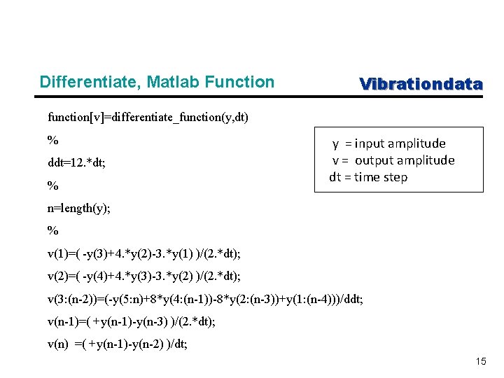 Differentiate, Matlab Function Vibrationdata function[v]=differentiate_function(y, dt) % ddt=12. *dt; % y = input amplitude