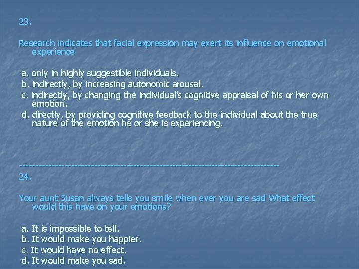 23. Research indicates that facial expression may exert its influence on emotional experience a.