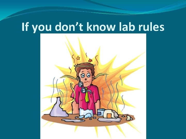 If you don’t know lab rules If you don’t know lab rules