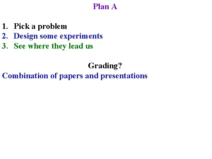 Plan A 1. Pick a problem 2. Design some experiments 3. See where they