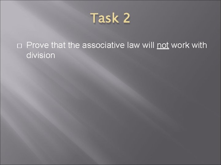 Task 2 � Prove that the associative law will not work with division 