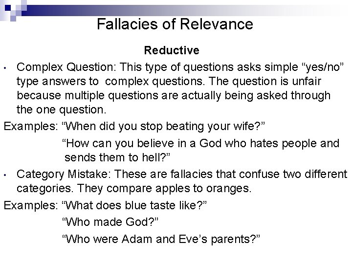 Fallacies of Relevance Reductive • Complex Question: This type of questions asks simple “yes/no”