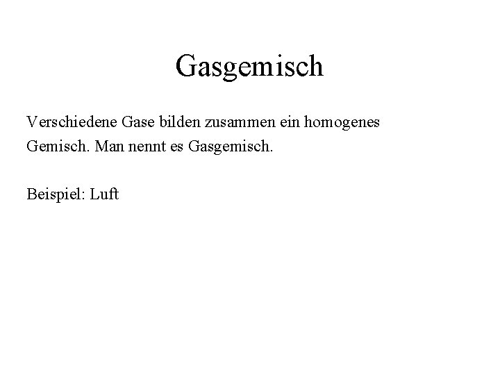 Gasgemisch Verschiedene Gase bilden zusammen ein homogenes Gemisch. Man nennt es Gasgemisch. Beispiel: Luft