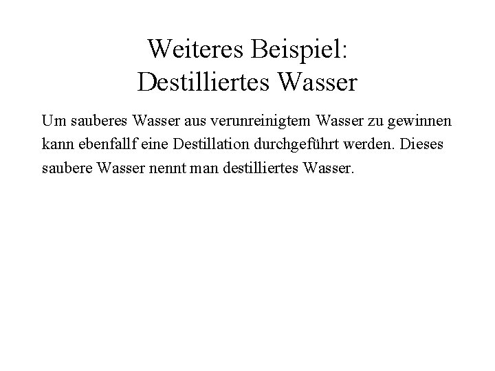 Weiteres Beispiel: Destilliertes Wasser Um sauberes Wasser aus verunreinigtem Wasser zu gewinnen kann ebenfallf