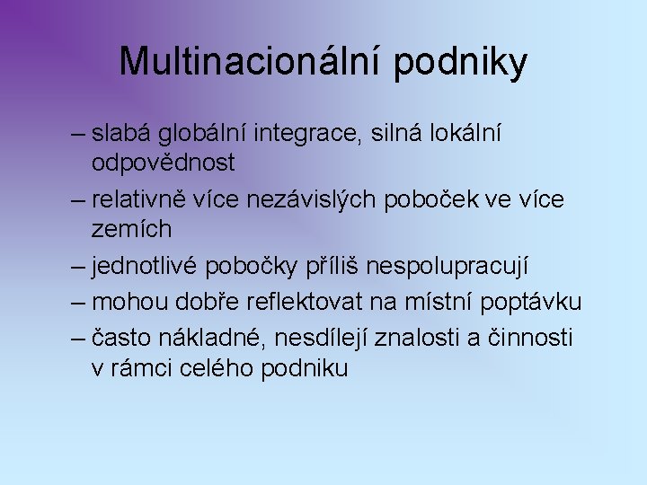 Multinacionální podniky – slabá globální integrace, silná lokální odpovědnost – relativně více nezávislých poboček