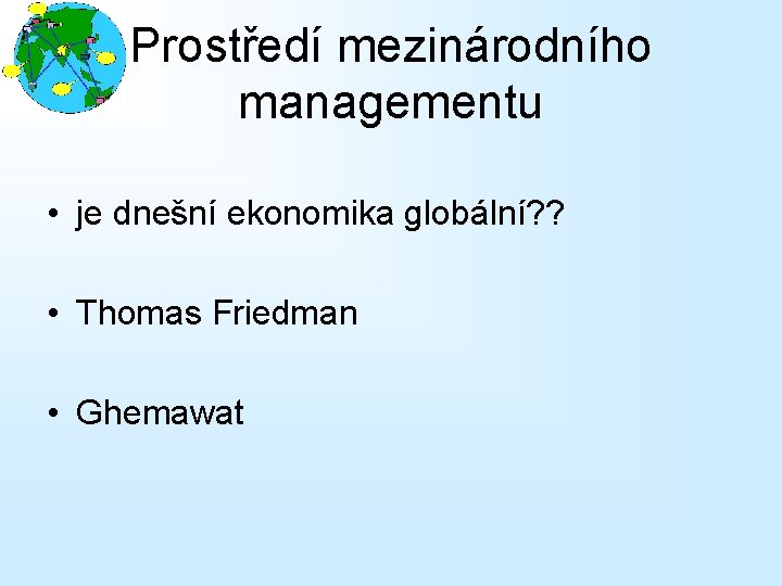 Prostředí mezinárodního managementu • je dnešní ekonomika globální? ? • Thomas Friedman • Ghemawat