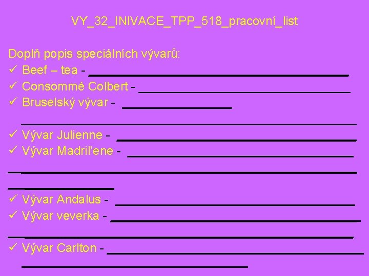 VY_32_INIVACE_TPP_518_pracovní_list Doplň popis speciálních vývarů: ü Beef – tea - ___________________ ü Consommé Colbert