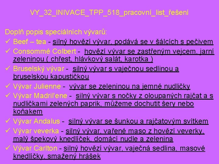 VY_32_INIVACE_TPP_518_pracovní_list_řešení Doplň popis speciálních vývarů: ü Beef – tea - silný hovězí vývar, podává