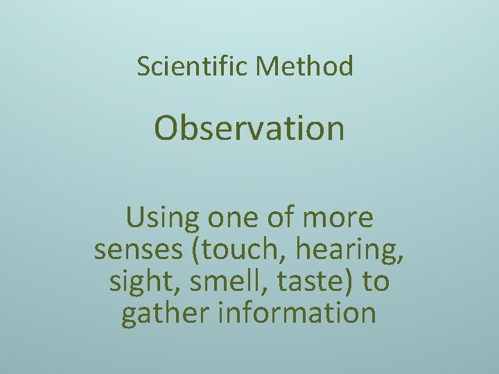 Scientific Method Observation Using one of more senses (touch, hearing, sight, smell, taste) to
