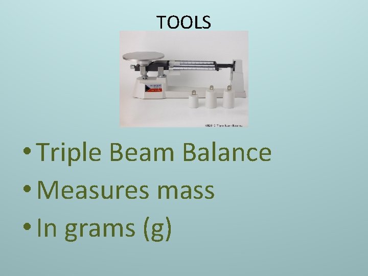 TOOLS • Triple Beam Balance • Measures mass • In grams (g) 