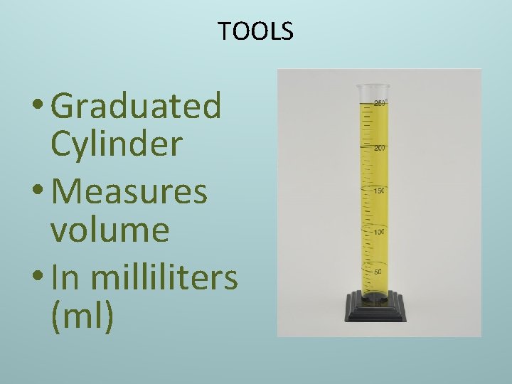 TOOLS • Graduated Cylinder • Measures volume • In milliliters (ml) 