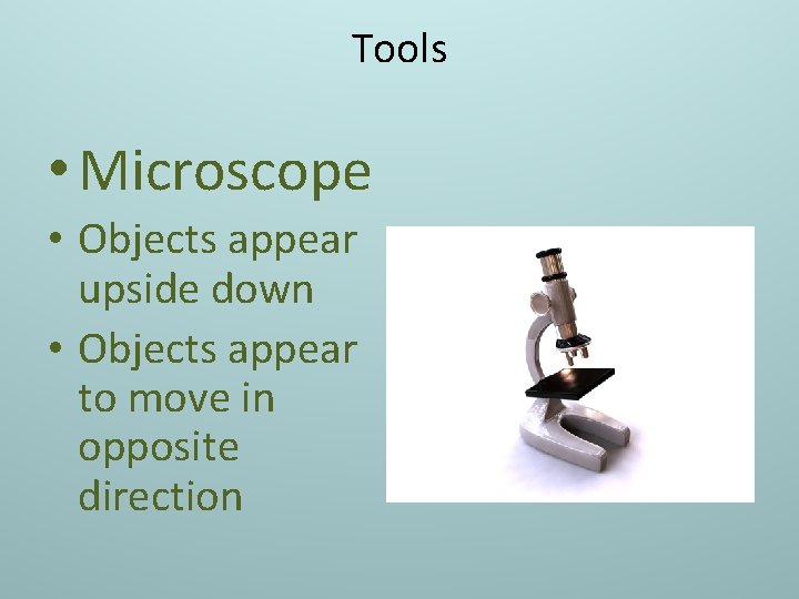 Tools • Microscope • Objects appear upside down • Objects appear to move in
