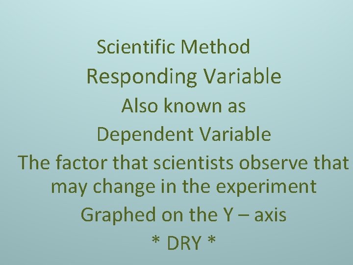 Scientific Method Responding Variable Also known as Dependent Variable The factor that scientists observe