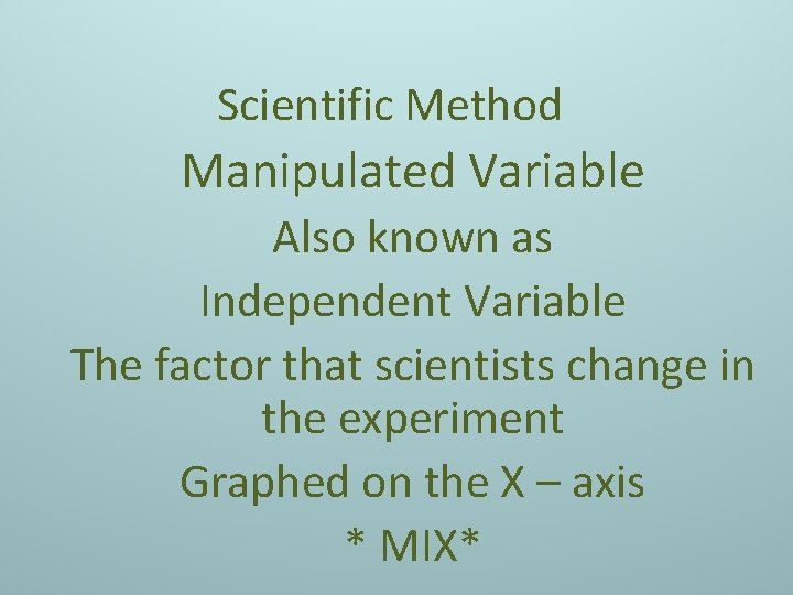 Scientific Method Manipulated Variable Also known as Independent Variable The factor that scientists change