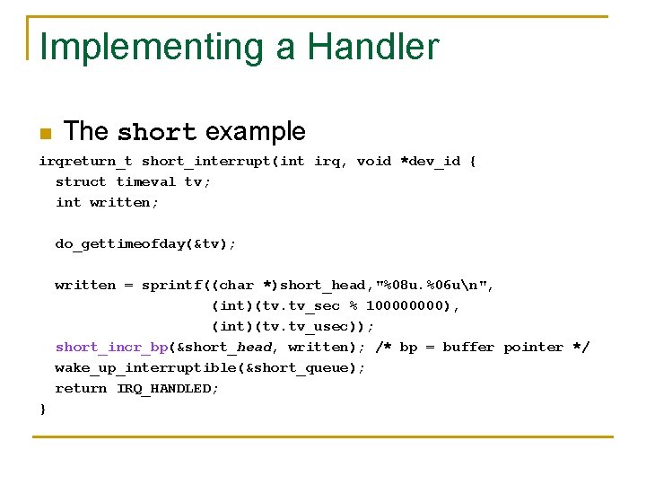 Implementing a Handler n The short example irqreturn_t short_interrupt(int irq, void *dev_id { struct