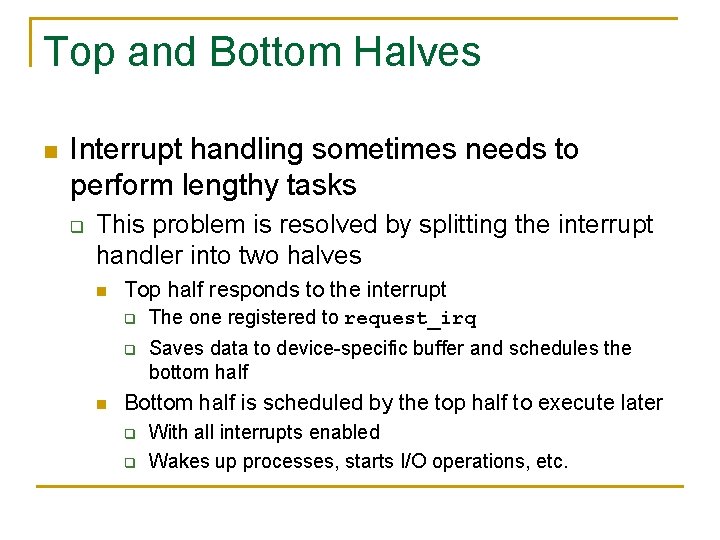 Top and Bottom Halves n Interrupt handling sometimes needs to perform lengthy tasks q