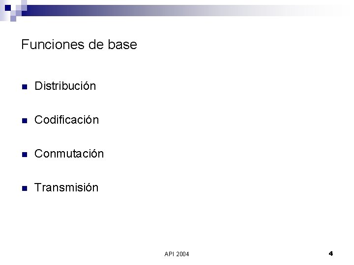 Funciones de base n Distribución n Codificación n Conmutación n Transmisión API 2004 4