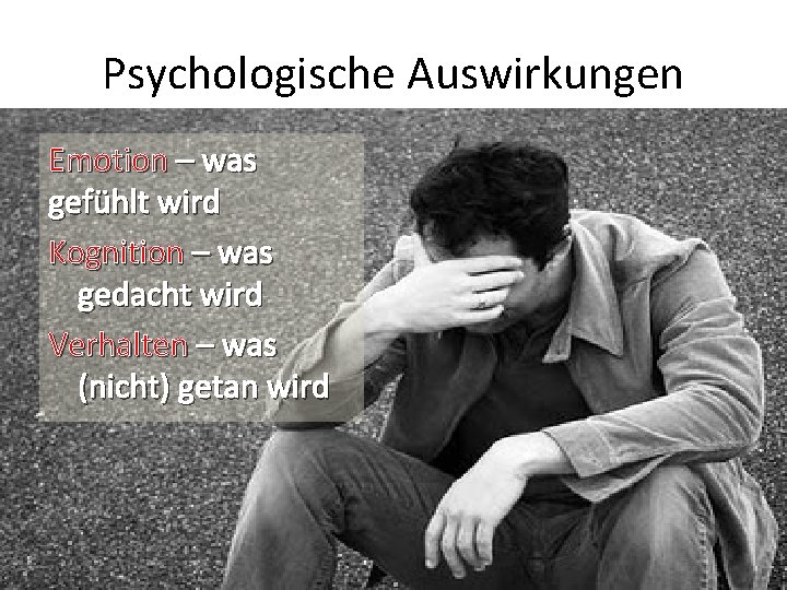 Psychologische Auswirkungen Emotion – was gefühlt wird Kognition – was gedacht wird Verhalten –