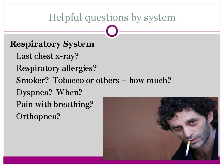 Helpful questions by system Respiratory System Last chest x-ray? Respiratory allergies? Smoker? Tobacco or