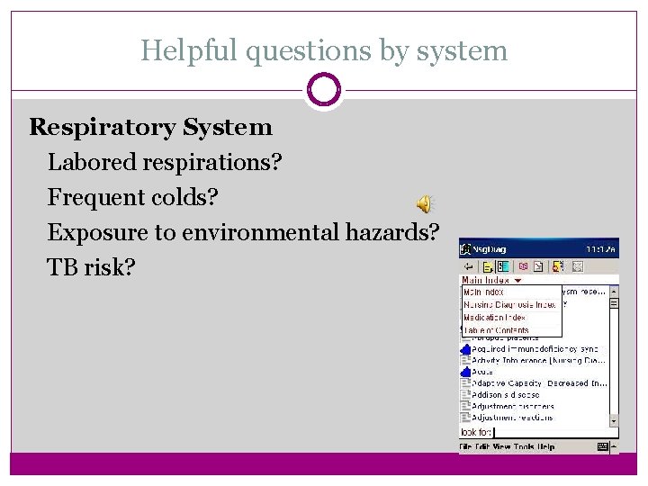 Helpful questions by system Respiratory System Labored respirations? Frequent colds? Exposure to environmental hazards?