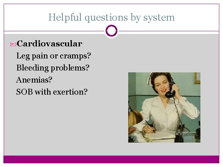 Helpful questions by system Cardiovascular Leg pain or cramps? Bleeding problems? Anemias? SOB with