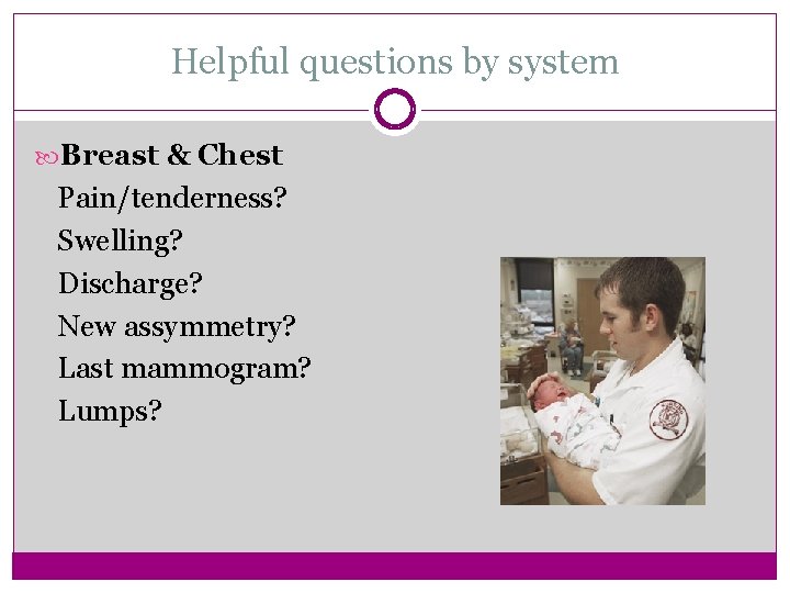 Helpful questions by system Breast & Chest Pain/tenderness? Swelling? Discharge? New assymmetry? Last mammogram?