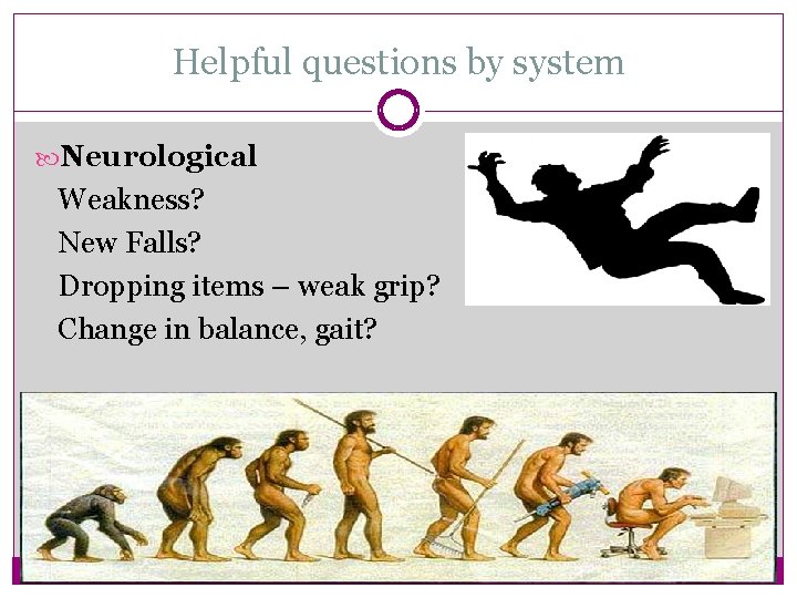 Helpful questions by system Neurological Weakness? New Falls? Dropping items – weak grip? Change