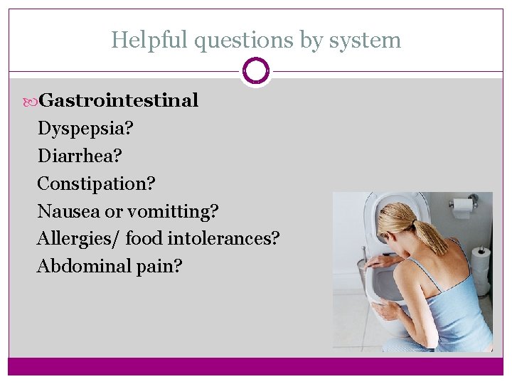 Helpful questions by system Gastrointestinal Dyspepsia? Diarrhea? Constipation? Nausea or vomitting? Allergies/ food intolerances?