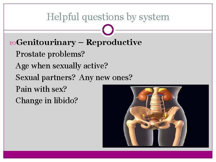 Helpful questions by system Genitourinary – Reproductive Prostate problems? Age when sexually active? Sexual