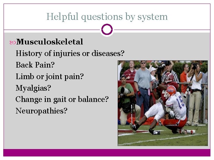 Helpful questions by system Musculoskeletal History of injuries or diseases? Back Pain? Limb or