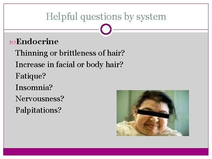 Helpful questions by system Endocrine Thinning or brittleness of hair? Increase in facial or