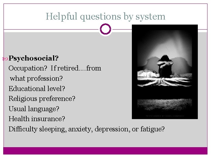 Helpful questions by system Psychosocial? Occupation? If retired…. from what profession? Educational level? Religious