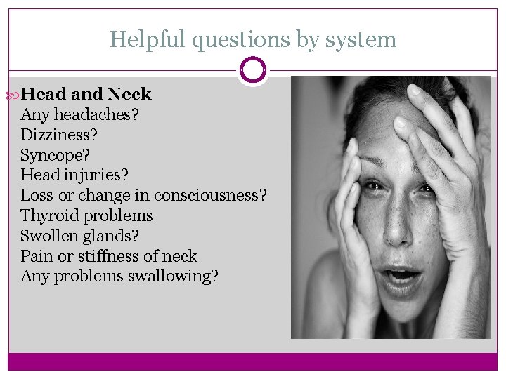 Helpful questions by system Head and Neck Any headaches? Dizziness? Syncope? Head injuries? Loss