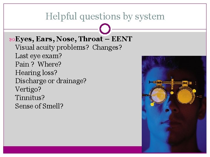 Helpful questions by system Eyes, Ears, Nose, Throat – EENT Visual acuity problems? Changes?