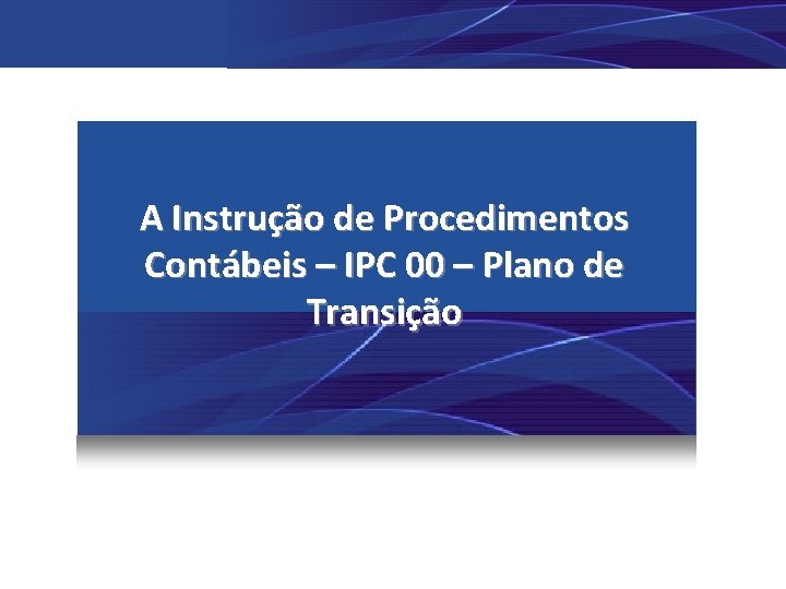 A Instrução de Procedimentos Contábeis – IPC 00 – Plano de Transição 