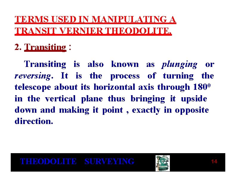 TERMS USED IN MANIPULATING A TRANSIT VERNIER THEODOLITE. 2. Transiting : Transiting is also